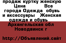 продаж куртку женскую › Цена ­ 1 500 - Все города Одежда, обувь и аксессуары » Женская одежда и обувь   . Архангельская обл.,Новодвинск г.